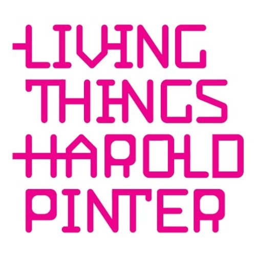 LIVING THINGS<br />HAROLD PINTER<br />formati classici e contemporanei per un maestro del teatro